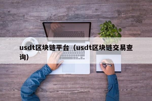 usdt区块链平台（usdt区块链交易查询）