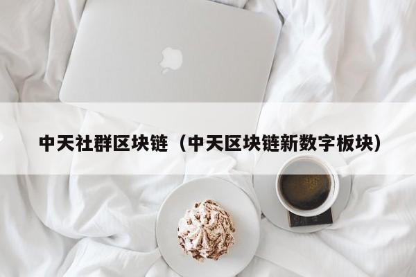 中天社群区块链（中天区块链新数字板块）