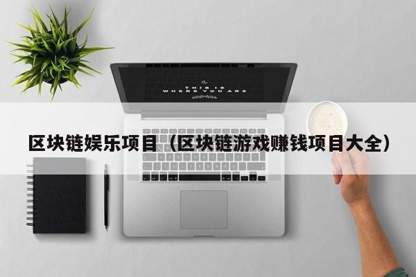 区块链娱乐项目（区块链游戏赚钱项目大全）