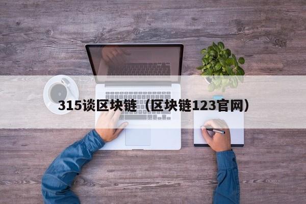 315谈区块链（区块链123官网）