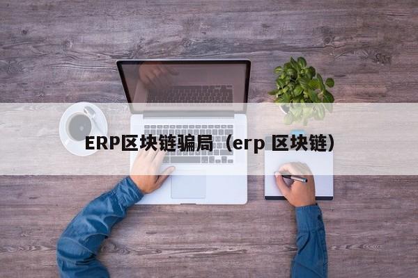 ERP区块链骗局（erp 区块链）