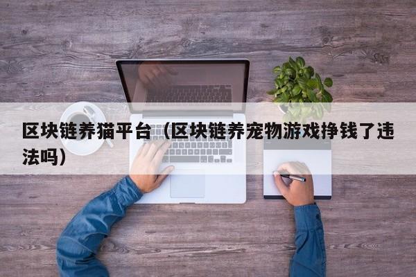 区块链养猫平台（区块链养宠物游戏挣钱了违法吗）