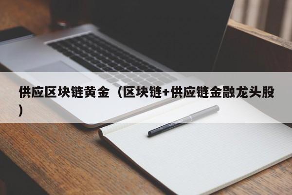 供应区块链黄金（区块链+供应链金融龙头股）