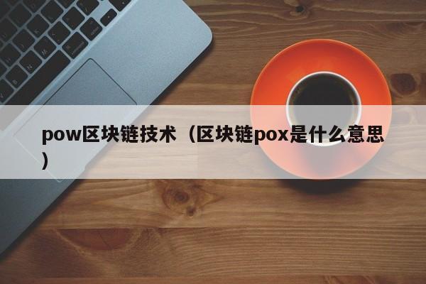 pow区块链技术（区块链pox是什么意思）
