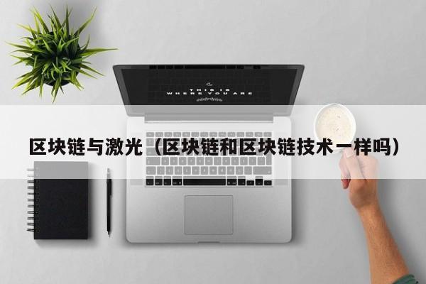 区块链与激光（区块链和区块链技术一样吗）