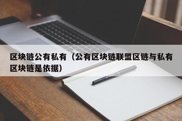 区块链公有私有（公有区块链联盟区链与私有区块链是依据）