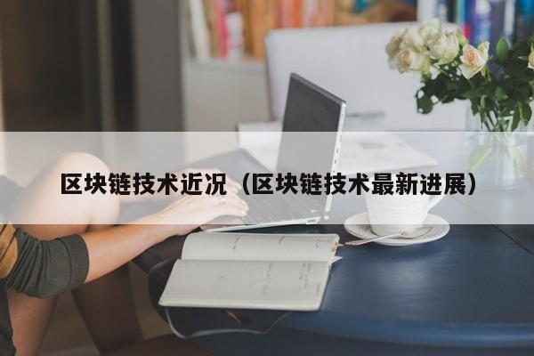 区块链技术近况（区块链技术最新进展）