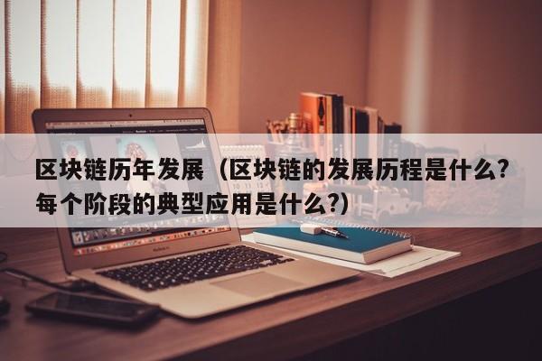 区块链历年发展（区块链的发展历程是什么?每个阶段的典型应用是什么?）