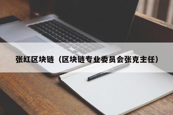 张红区块链（区块链专业委员会张克主任）