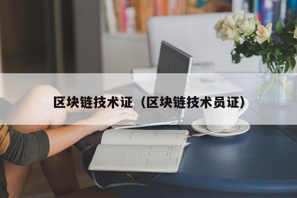区块链技术证（区块链技术员证）