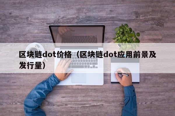 区块链dot价格（区块链dot应用前景及发行量）