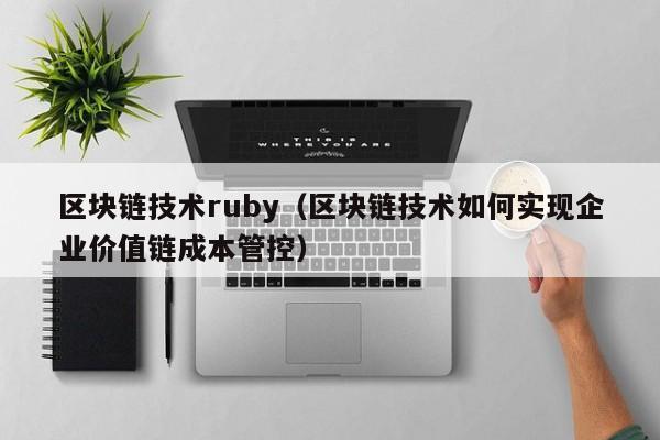 区块链技术ruby（区块链技术如何实现企业价值链成本管控）