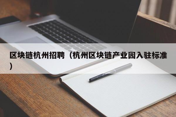 区块链杭州招聘（杭州区块链产业园入驻标准）