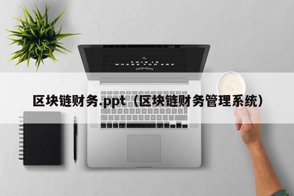 区块链财务.ppt（区块链财务管理系统）