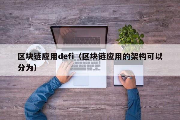 区块链应用defi（区块链应用的架构可以分为）