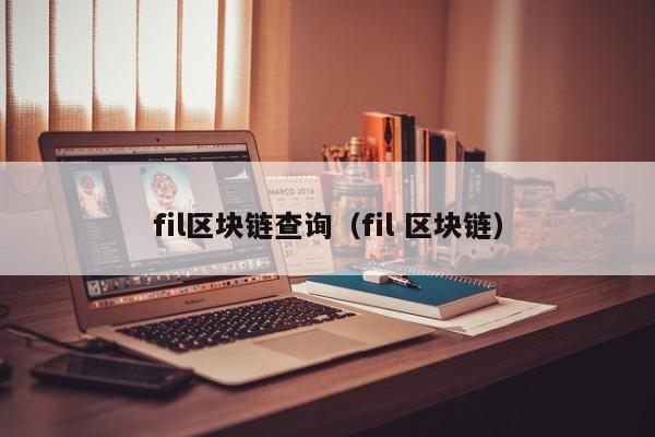 fil区块链查询（fil 区块链）