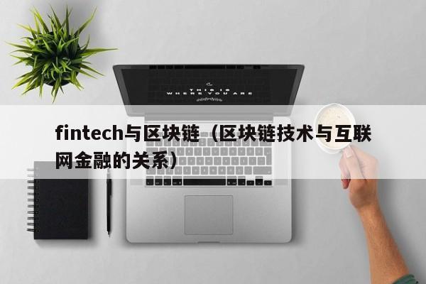fintech与区块链（区块链技术与互联网金融的关系）