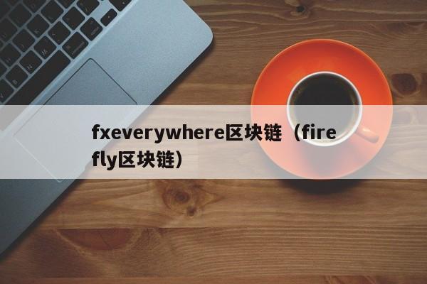 fxeverywhere区块链（firefly区块链）