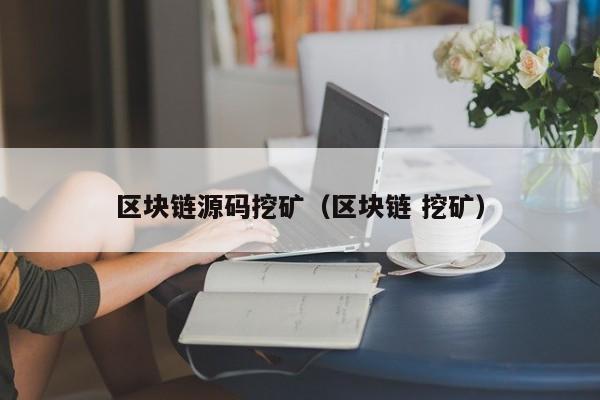 区块链源码挖矿（区块链 挖矿）