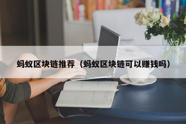 蚂蚁区块链推荐（蚂蚁区块链可以赚钱吗）