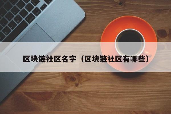 区块链社区名字（区块链社区有哪些）