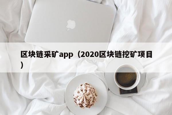 区块链采矿app（2020区块链挖矿项目）