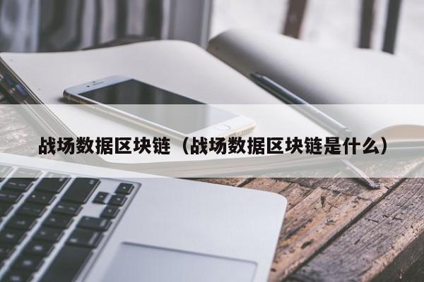 战场数据区块链（战场数据区块链是什么）