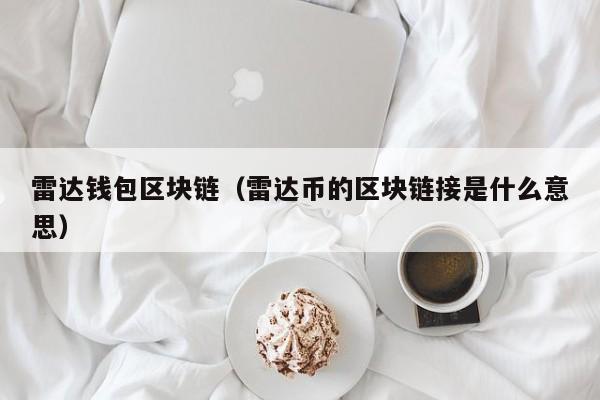雷达钱包区块链（雷达币的区块链接是什么意思）