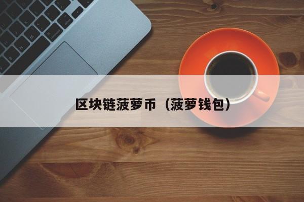 区块链菠萝币（菠萝钱包）