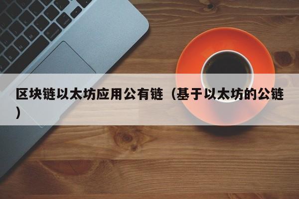 区块链以太坊应用公有链（基于以太坊的公链）