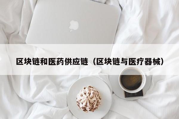 区块链和医药供应链（区块链与医疗器械）
