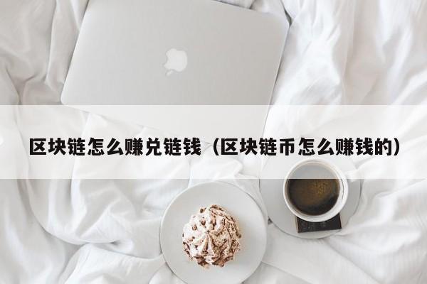 区块链怎么赚兑链钱（区块链币怎么赚钱的）