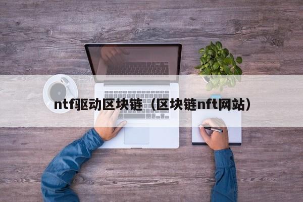 ntf驱动区块链（区块链nft网站）