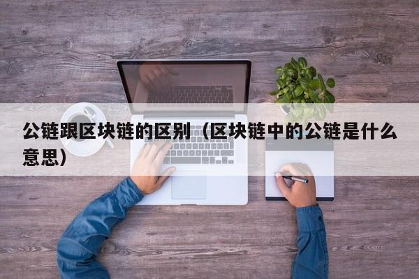 公链跟区块链的区别（区块链中的公链是什么意思）