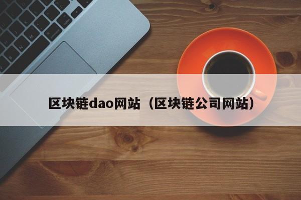 区块链dao网站（区块链公司网站）