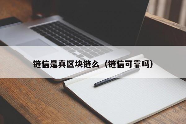 链信是真区块链么（链信可靠吗）