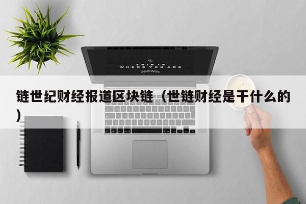 链世纪财经报道区块链（世链财经是干什么的）