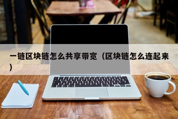 一链区块链怎么共享带宽（区块链怎么连起来）