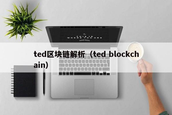 ted区块链解析（ted blockchain）