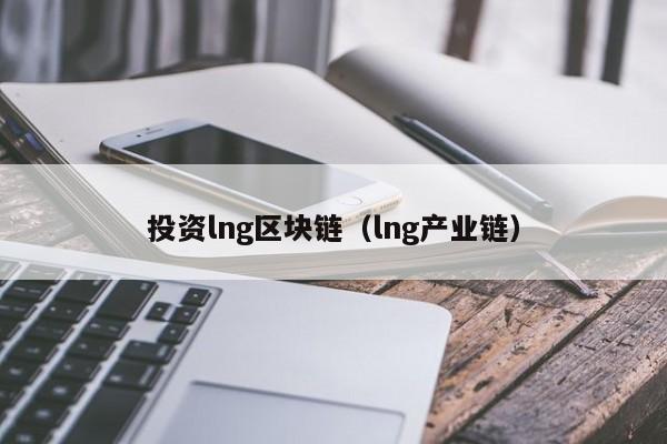 投资lng区块链（lng产业链）