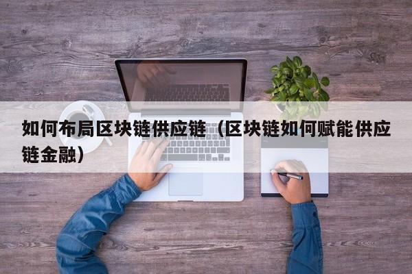 如何布局区块链供应链（区块链如何赋能供应链金融）