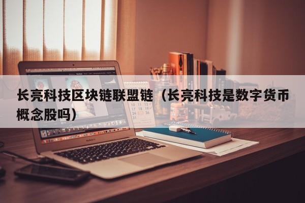 长亮科技区块链联盟链（长亮科技是数字货币概念股吗）