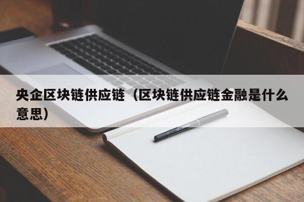 央企区块链供应链（区块链供应链金融是什么意思）