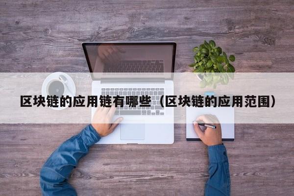 区块链的应用链有哪些（区块链的应用范围）