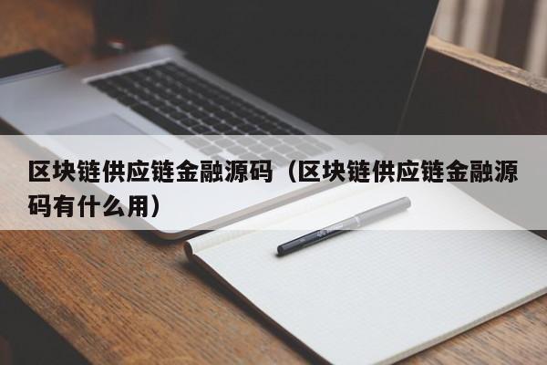区块链供应链金融源码（区块链供应链金融源码有什么用）