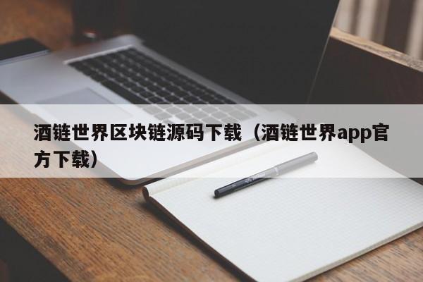 酒链世界区块链源码下载（酒链世界app官方下载）