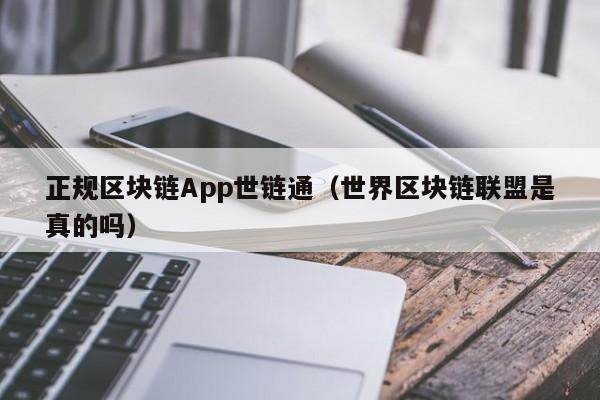 正规区块链App世链通（世界区块链联盟是真的吗）