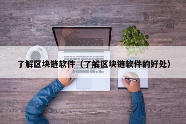 了解区块链软件（了解区块链软件的好处）