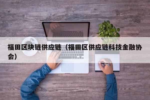 福田区块链供应链（福田区供应链科技金融协会）