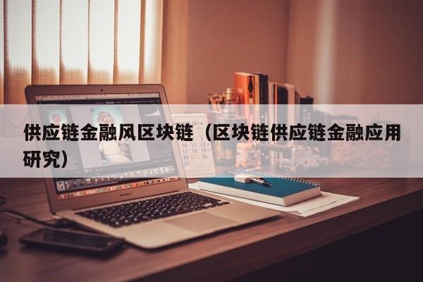供应链金融风区块链（区块链供应链金融应用研究）